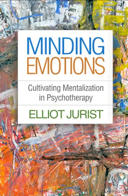 Minding Emotions: Cultivating Mentalization in Psychotherapy by Elliot Jurist