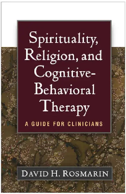 Spirituality, Religion, and Cognitive-Behavioral Therapy: A Guide for Clinicians by David H. Rosmarin