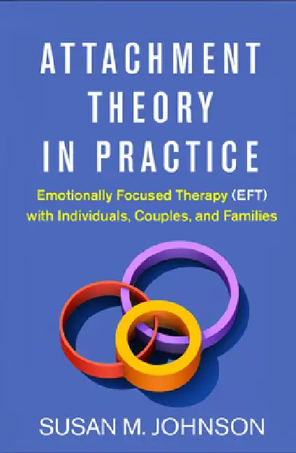 Attachment Theory in Practice: Emotionally Focused Therapy (Eft) with Individuals, Couples, and Families by Susan M. Johnson