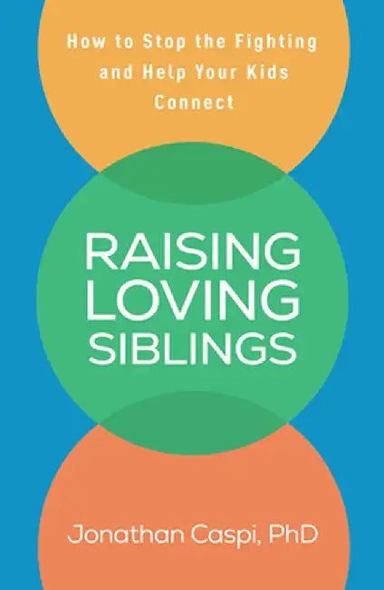 Raising Loving Siblings: How to Stop the Fighting and Help Your Kids Connect by Jonathan Caspi