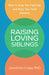 Raising Loving Siblings: How to Stop the Fighting and Help Your Kids Connect by Jonathan Caspi