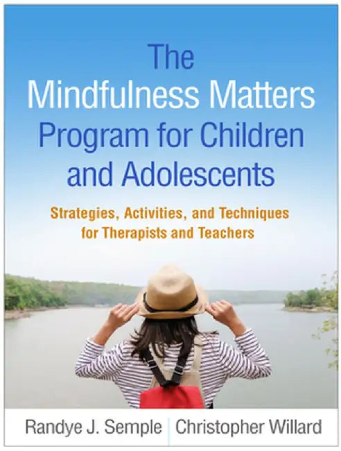 The Mindfulness Matters Program for Children and Adolescents: Strategies, Activities, and Techniques for Therapists and Teachers by Randye J. Semple