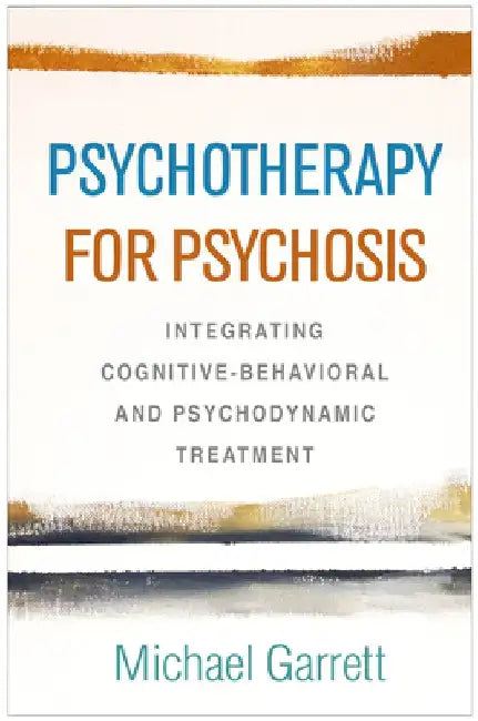 Psychotherapy for Psychosis: Integrating Cognitive-Behavioral and Psychodynamic Treatment by Michael Garrett
