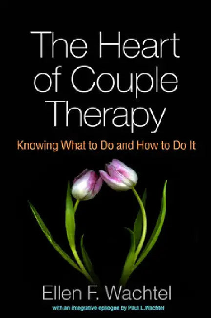 The Heart of Couple Therapy: Knowing What to Do and How to Do It by Ellen F. Wachtel