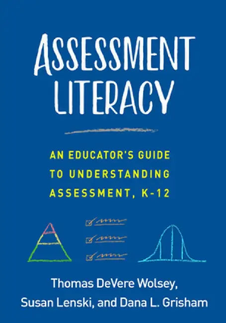 Assessment Literacy: An Educator's Guide to Understanding Assessment, K-12 by Thomas DeVere Wolsey