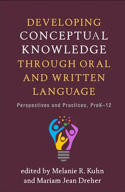 Developing Conceptual Knowledge Through Oral and Written Language: Perspectives and Practices, Prek-12 by Melanie R. Kuhn