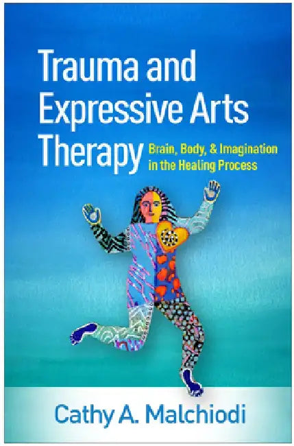 Trauma and Expressive Arts Therapy: Brain, Body, and Imagination in the Healing Process by Cathy A. Malchiodi