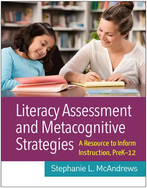 Literacy Assessment and Metacognitive Strategies: A Resource to Inform Instruction, Prek-12 by Stephanie L. McAndrews