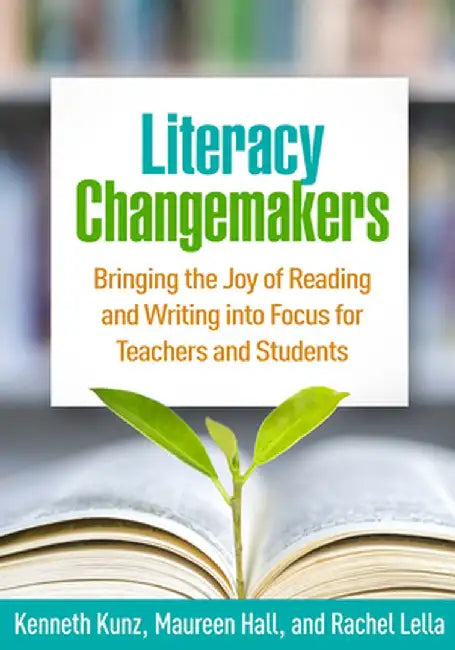 Literacy Changemakers: Bringing the Joy of Reading and Writing Into Focus for Teachers and Students by Kenneth Kunz