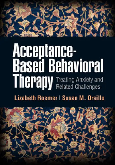 Acceptance-Based Behavioral Therapy: Treating Anxiety and Related Challenges by Lizabeth Roemer