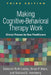 Making Cognitive-Behavioral Therapy Work, Third Edition: Clinical Process for New Practitioners by Deborah Roth Ledley