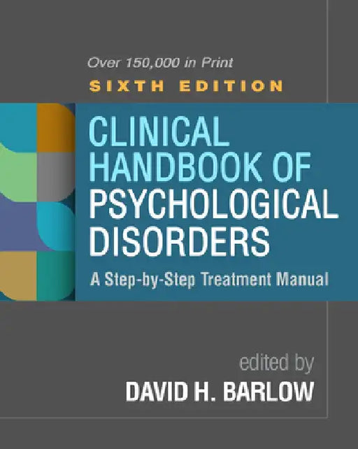 Clinical Handbook of Psychological Disorders, Sixth Edition: A Step-By-Step Treatment Manual by David H. Barlow