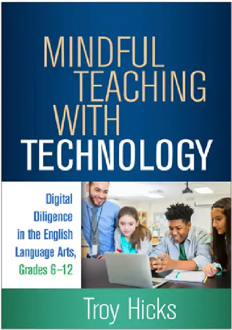 Mindful Teaching with Technology: Digital Diligence in the English Language Arts, Grades 6-12 by Troy Hicks