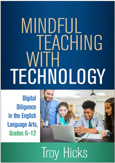 Mindful Teaching with Technology: Digital Diligence in the English Language Arts, Grades 6-12 by Troy Hicks