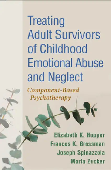 Treating Adult Survivors of Childhood Emotional Abuse and Neglect: Component-Based Psychotherapy by Elizabeth K. Hopper