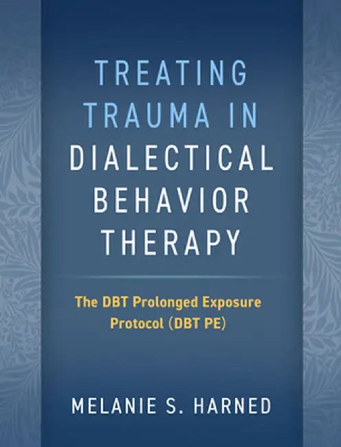 Treating Trauma in Dialectical Behavior Therapy: The Dbt Prolonged Exposure Protocol (Dbt Pe) by Melanie S. Harned