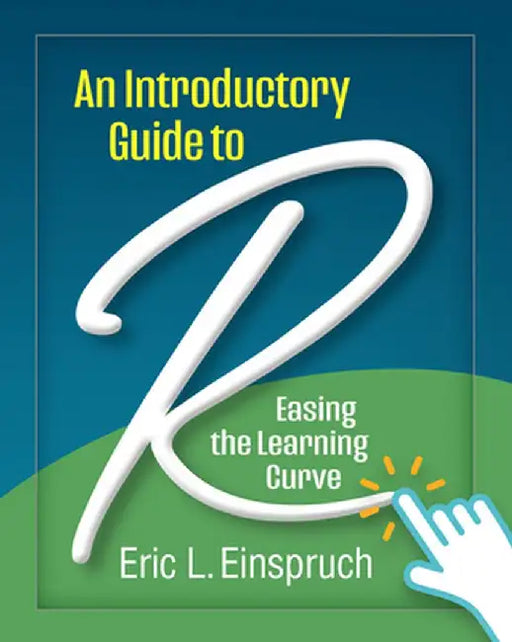 An Introductory Guide to R: Easing the Learning Curve by Eric L. Einspruch