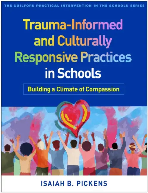 Trauma-Informed and Culturally Responsive Practices in Schools: Building a Climate of Compassion by Isaiah B. Pickens