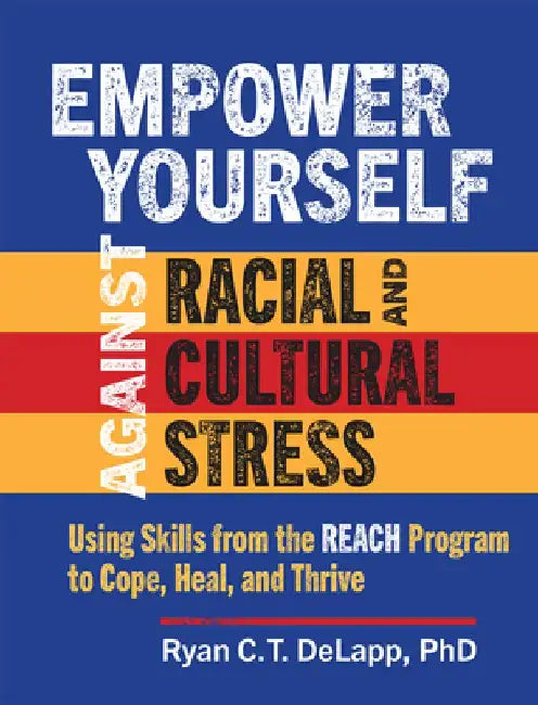 Empower Yourself Against Racial and Cultural Stress: Using Skills from the Reach Program to Cope, Heal, and Thrive by Ryan C. T. Delapp