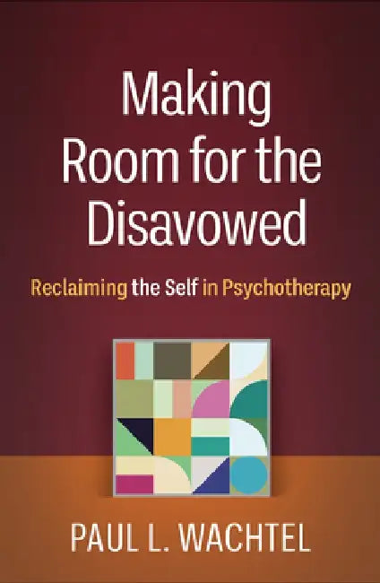 Making Room for the Disavowed: Reclaiming the Self in Psychotherapy by Paul L. Wachtel