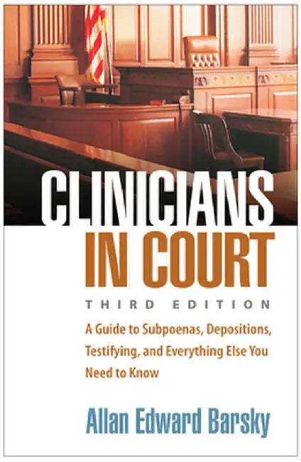 Clinicians in Court: A Guide to Subpoenas, Depositions, Testifying, and Everything Else You Need to Know by Allan E. Barsky