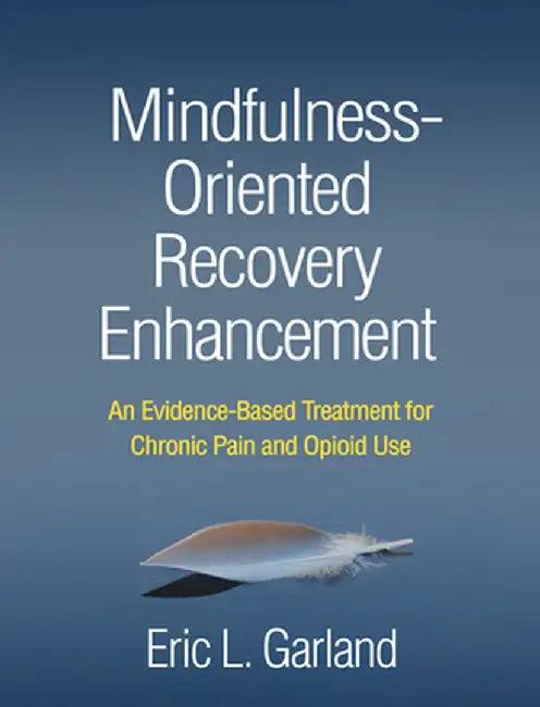 Mindfulness-Oriented Recovery Enhancement: An Evidence-Based Treatment for Chronic Pain and Opioid Use by Eric L. Garland