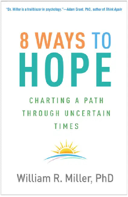 8 Ways to Hope: Charting a Path Through Uncertain Times by William R. Miller