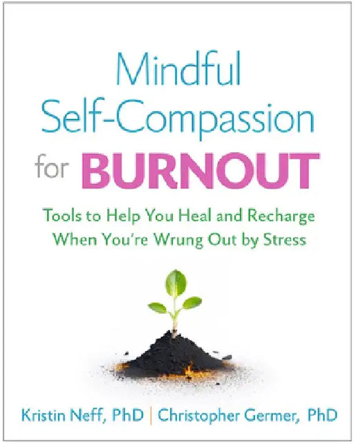 Mindful Self-Compassion for Burnout: Tools to Help You Heal and Recharge When You're Wrung Out by Stress by Kristin Neff