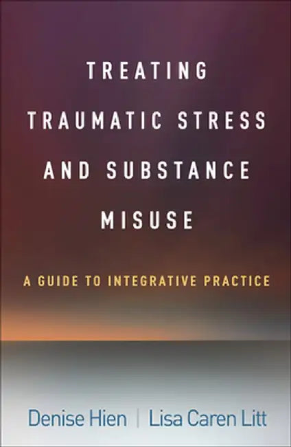 Treating Traumatic Stress and Substance Misuse: A Guide to Integrative Practice by Denise Hien