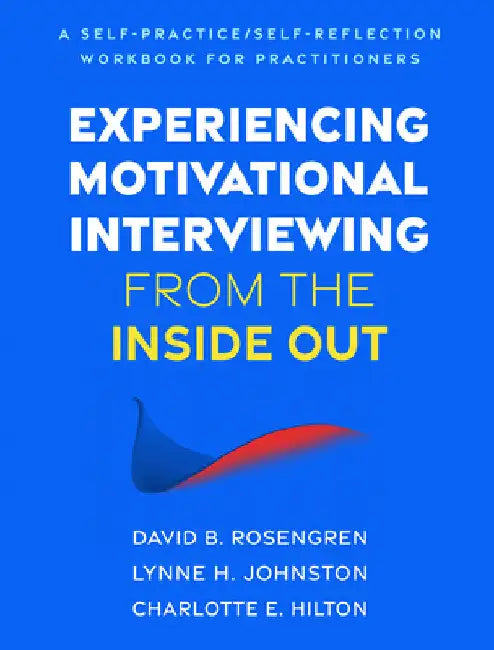 Experiencing Motivational Interviewing from the Inside Out: A Self-Practice/Self-Reflection Workbook for Practitioners by David B. Rosengren