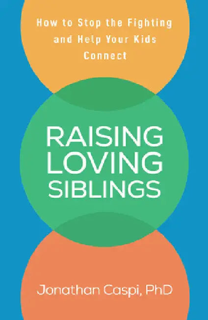 Raising Loving Siblings: How to Stop the Fighting and Help Your Kids Connect by Jonathan Caspi