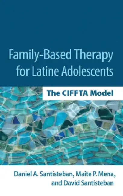 Family-Based Therapy for Latine Adolescents: The Ciffta Model by Daniel A. Santisteban