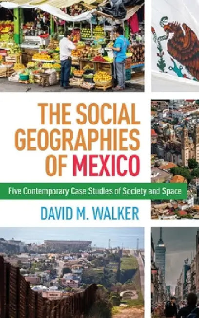The Social Geographies of Mexico: Five Contemporary Case Studies of Society and Space by David M. Walker
