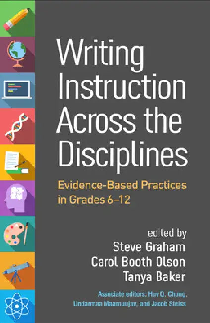 Writing Instruction Across the Disciplines: Evidence-Based Practices in Grades 6-12 by Steve Graham, Carol Booth Olson, Tanya Baker