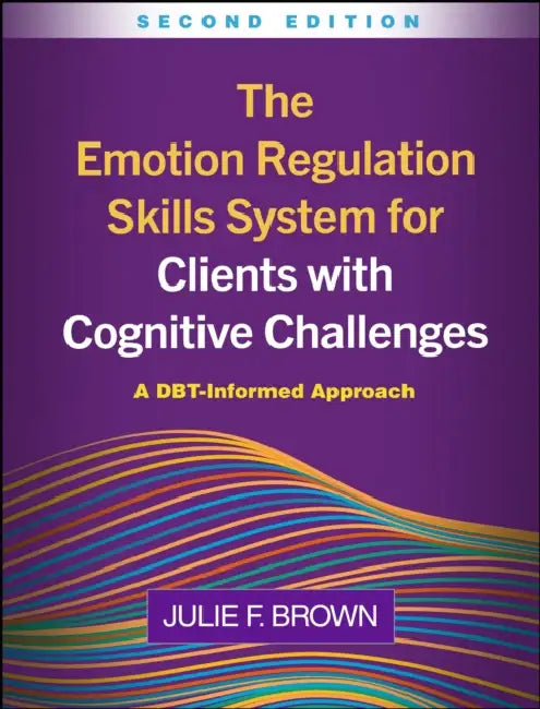 The Emotion Regulation Skills System for Clients with Cognitive Challenges: A DBT-Informed Approach by Julie F. Brown