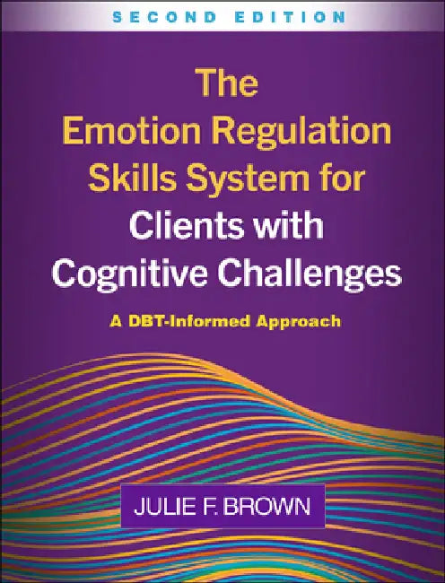 The Emotion Regulation Skills System for Clients with Cognitive Challenges: A Dbt-Informed Approach by Julie F. Brown