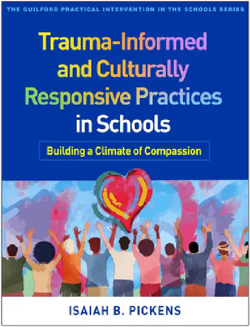 Trauma-Informed and Culturally Responsive Practices in Schools: Building a Climate of Compassion by Isaiah B. Pickens