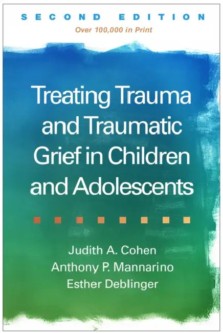 Treating Trauma and Traumatic Grief in Children and Adolescents by Judith A. Cohen, Anthony P. Mannarino, Esther Deblinger