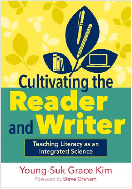 Cultivating the Reader and Writer: Teaching Literacy as an Integrated Science by Young-Suk Grace Kim, Steve Graham