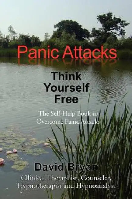 Panic Attacks Think Yourself Free: The Self-Help Book to Overcome Panic Attacks by David Bryan