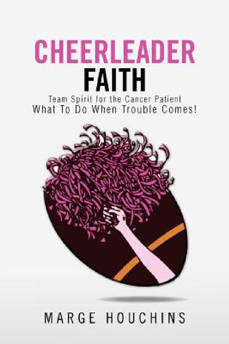 Cheerleader Faith: Team Spirit for the Cancer Patient What to Do When Trouble Comes! by Marge Houchins