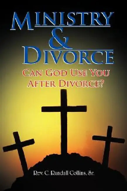 Ministry & Divorce: Can God Use You After Divorce? by C. Randall, Sr. Collins