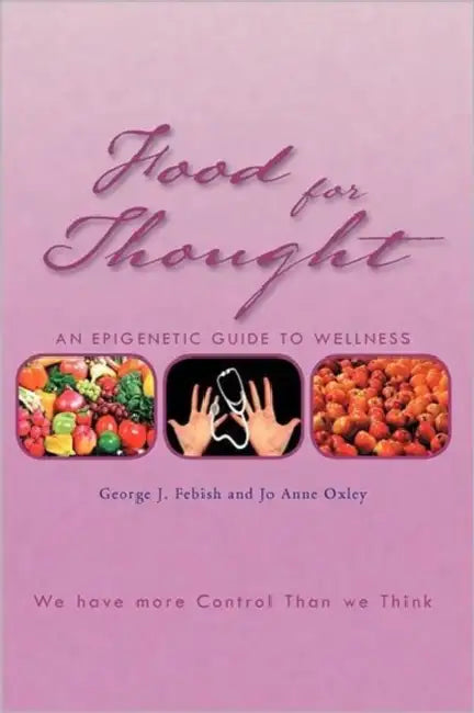 Food For Thought: An Epigenetic Guide to Wellness by George J. Febish, Jo Anne Oxley