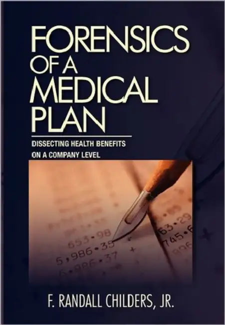 Forensics of a Medical Plan: Dissecting Health Benefits on a Company Level by Jr. Childers F. Randall