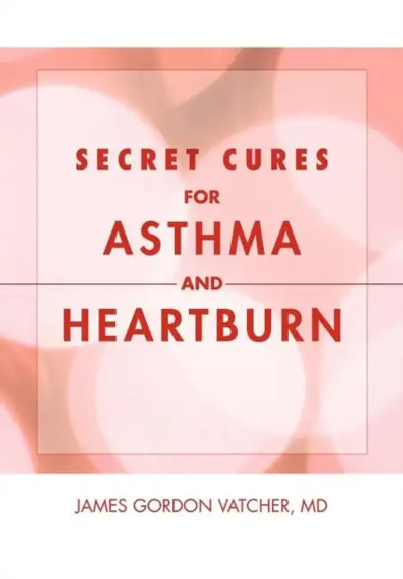 Secret Cures For Asthma and Heartburn by James Gordon Vatcher