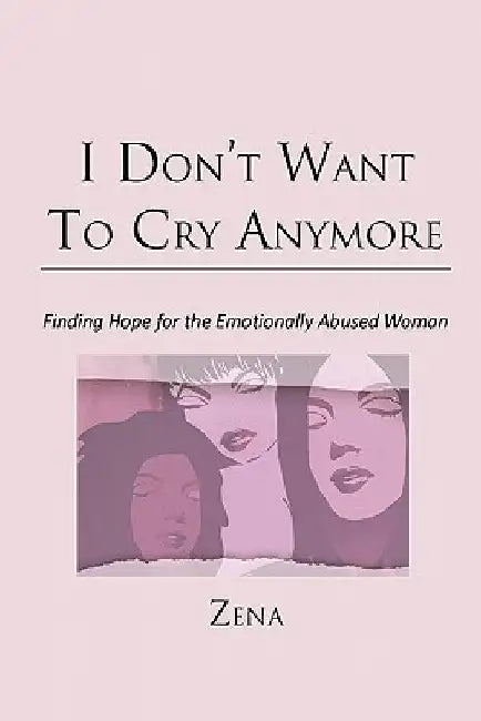 I Don't Want To Cry Anymore: Finding Hope for the Emotional Abused Woman by Zena