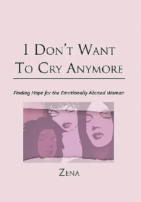 I Don't Want To Cry Anymore: Finding Hope for the Emotional Abused Woman by Zena