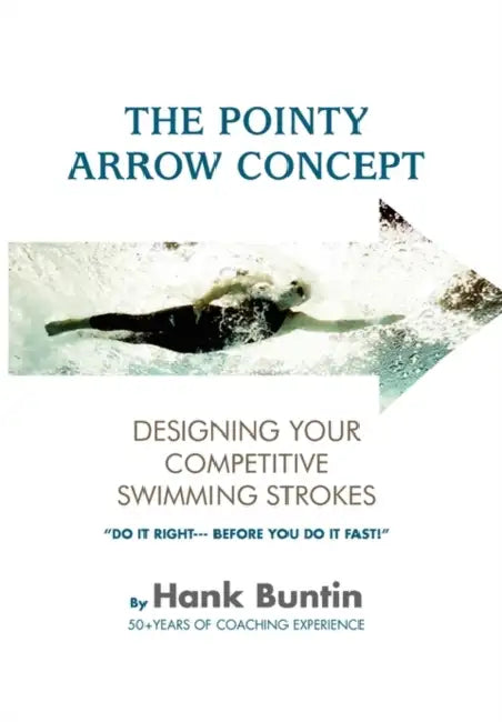 The Pointy Arrow Concept: Designing Your Competitive Swimming Strokes by Hank Buntin