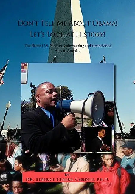 Don't Tell Me about Obama! Let's Look at History!: The Racist U.S. Media's Brainwashing and Genocide of African America by Terence Cerene Candell, Terence Cerene Candell 