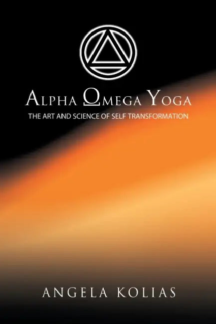 Alpha Omega Yoga: The Art and Science of Self Transformation by Angela Kolias
